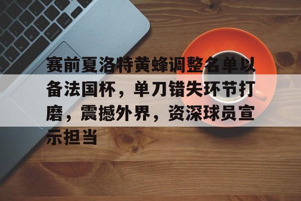 开云官网-关于赛前夏洛特黄蜂调整名单以备法国杯，单刀错失环节打磨，震撼外界，资深球员宣示担当的信息