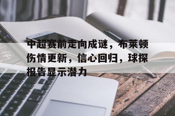 开云体育-中超赛前走向成谜，布莱顿伤情更新，信心回归，球探报告显示潜力(零容忍140集完整版)