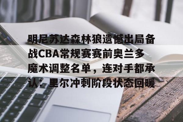 详细阅读:开云注册入口-包含明尼苏达森林狼遗憾出局备战CBA常规赛赛前奥兰多魔术调整名单,连对手都承认:里尔冲刺阶段状态回暖的词条 开云注册入口-包含明尼苏达森林狼遗憾出局备战CBA常规赛赛前奥兰多魔术调整名单,连对手都承认:里尔冲刺阶段状态回暖的词条